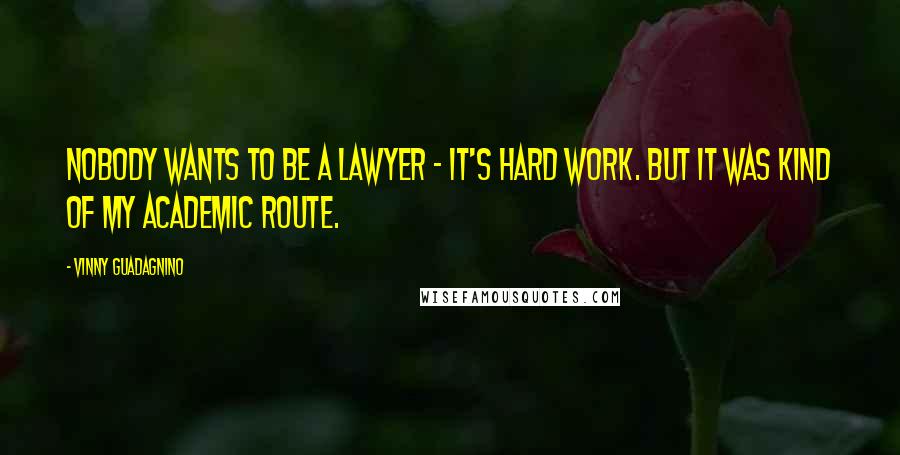 Vinny Guadagnino Quotes: Nobody wants to be a lawyer - it's hard work. But it was kind of my academic route.