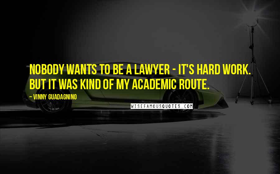 Vinny Guadagnino Quotes: Nobody wants to be a lawyer - it's hard work. But it was kind of my academic route.