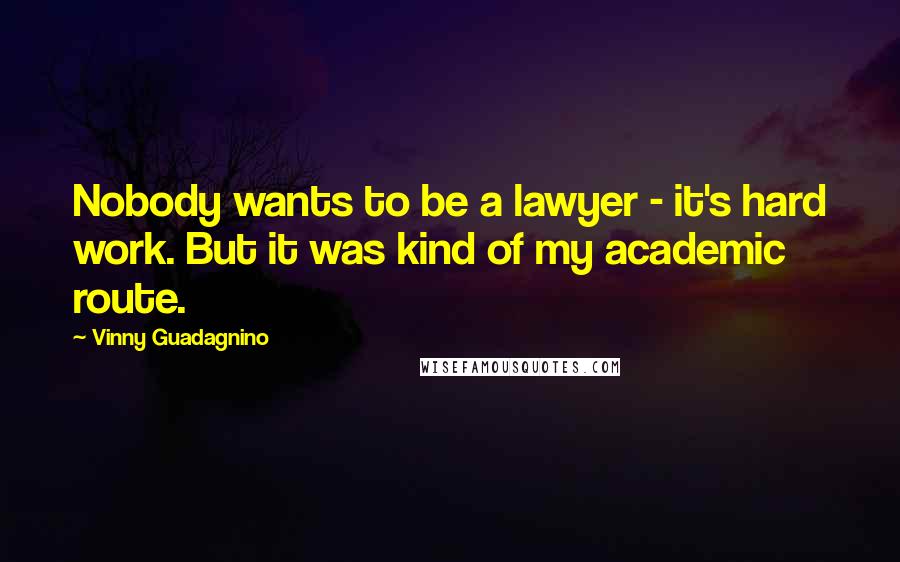 Vinny Guadagnino Quotes: Nobody wants to be a lawyer - it's hard work. But it was kind of my academic route.