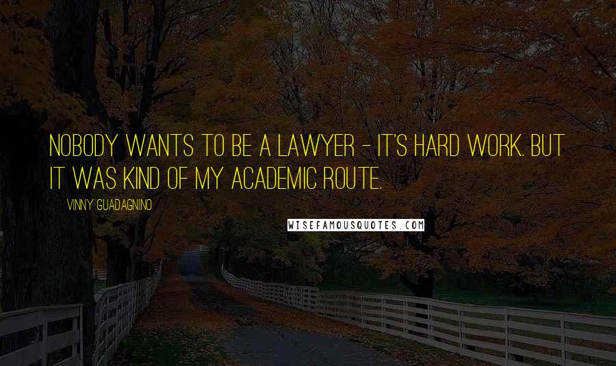 Vinny Guadagnino Quotes: Nobody wants to be a lawyer - it's hard work. But it was kind of my academic route.