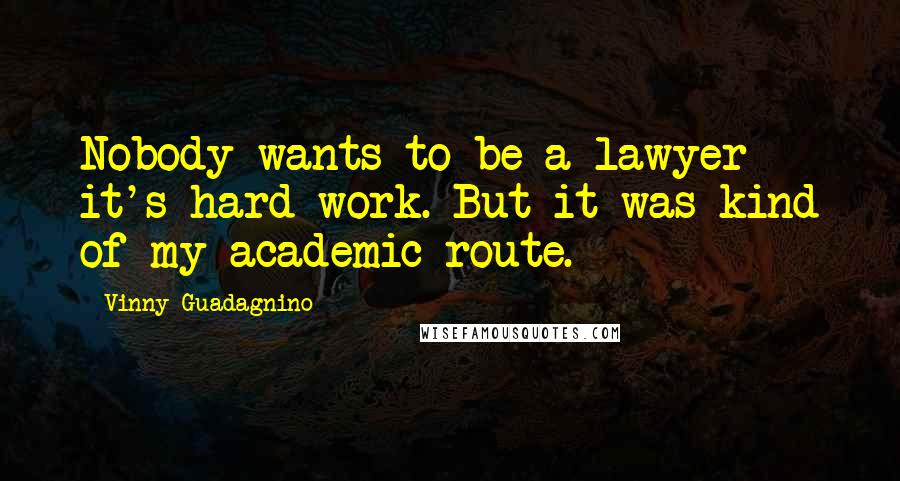 Vinny Guadagnino Quotes: Nobody wants to be a lawyer - it's hard work. But it was kind of my academic route.