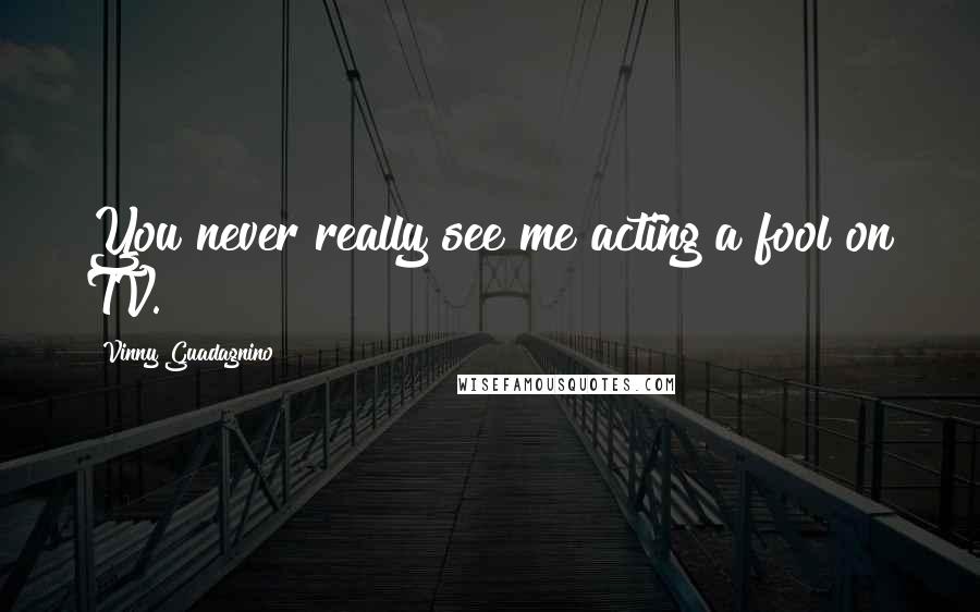 Vinny Guadagnino Quotes: You never really see me acting a fool on TV.