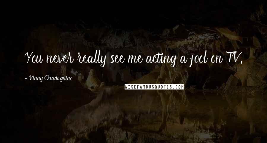 Vinny Guadagnino Quotes: You never really see me acting a fool on TV.