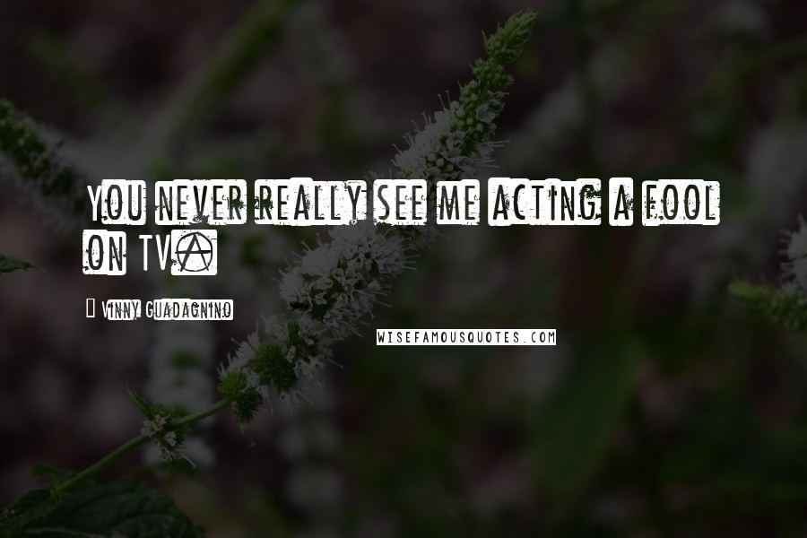 Vinny Guadagnino Quotes: You never really see me acting a fool on TV.
