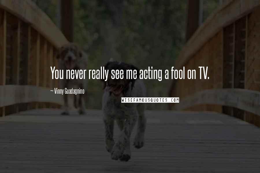 Vinny Guadagnino Quotes: You never really see me acting a fool on TV.