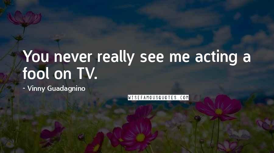 Vinny Guadagnino Quotes: You never really see me acting a fool on TV.