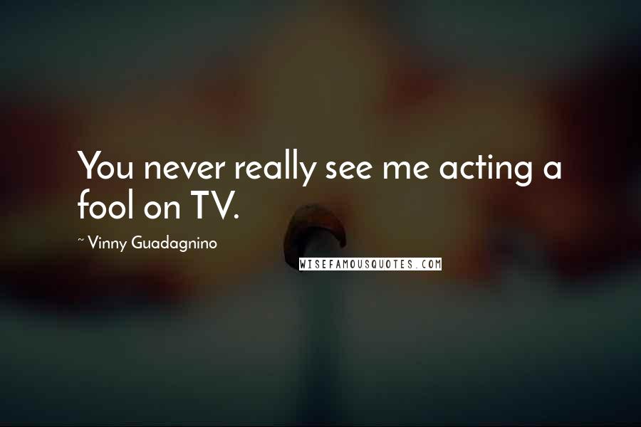 Vinny Guadagnino Quotes: You never really see me acting a fool on TV.