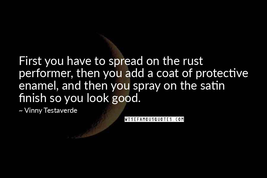 Vinny Testaverde Quotes: First you have to spread on the rust performer, then you add a coat of protective enamel, and then you spray on the satin finish so you look good.