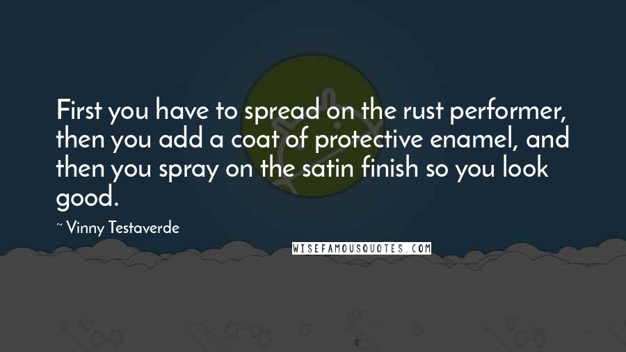 Vinny Testaverde Quotes: First you have to spread on the rust performer, then you add a coat of protective enamel, and then you spray on the satin finish so you look good.