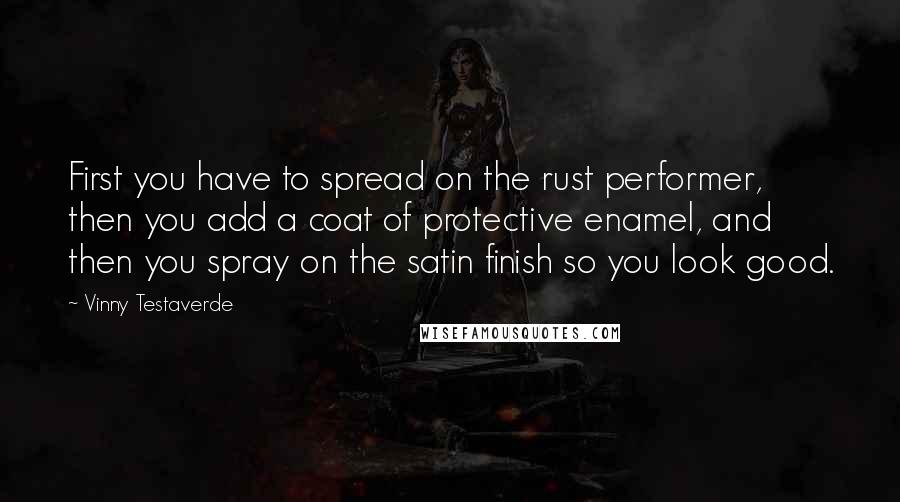 Vinny Testaverde Quotes: First you have to spread on the rust performer, then you add a coat of protective enamel, and then you spray on the satin finish so you look good.