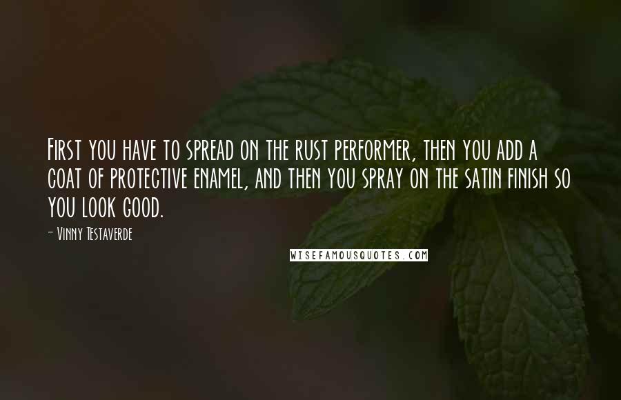 Vinny Testaverde Quotes: First you have to spread on the rust performer, then you add a coat of protective enamel, and then you spray on the satin finish so you look good.