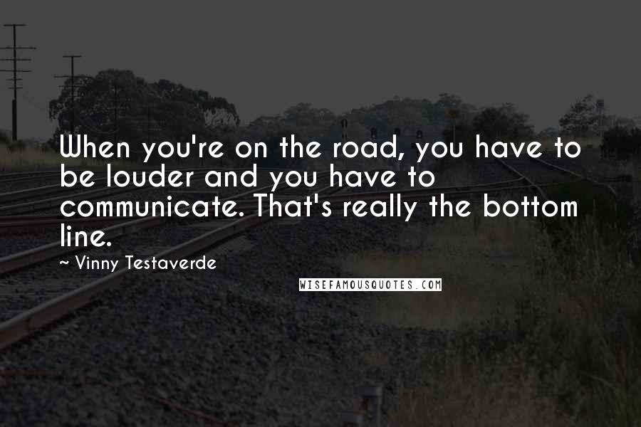 Vinny Testaverde Quotes: When you're on the road, you have to be louder and you have to communicate. That's really the bottom line.