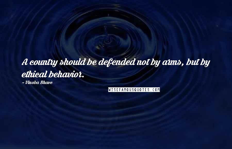 Vinoba Bhave Quotes: A country should be defended not by arms, but by ethical behavior.