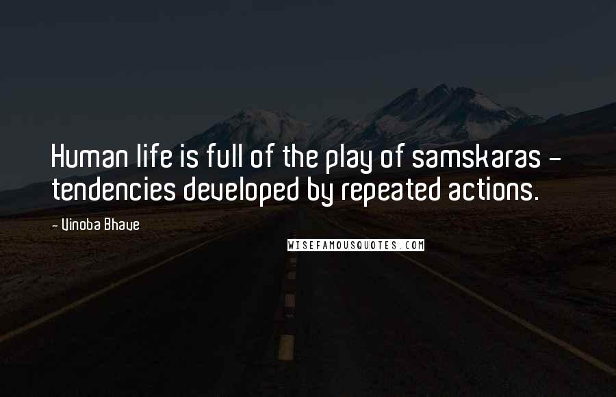 Vinoba Bhave Quotes: Human life is full of the play of samskaras - tendencies developed by repeated actions.