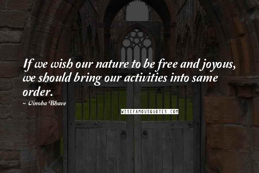 Vinoba Bhave Quotes: If we wish our nature to be free and joyous, we should bring our activities into same order.
