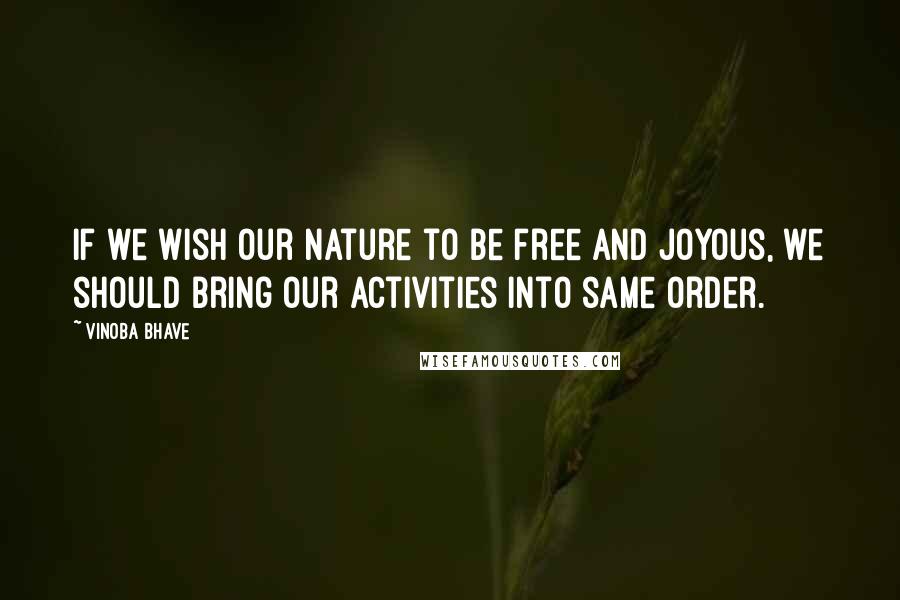 Vinoba Bhave Quotes: If we wish our nature to be free and joyous, we should bring our activities into same order.