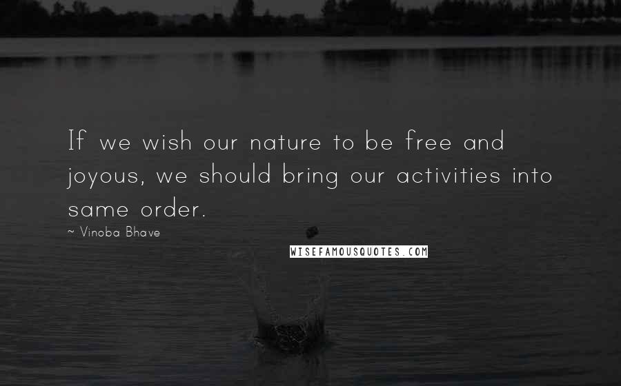 Vinoba Bhave Quotes: If we wish our nature to be free and joyous, we should bring our activities into same order.
