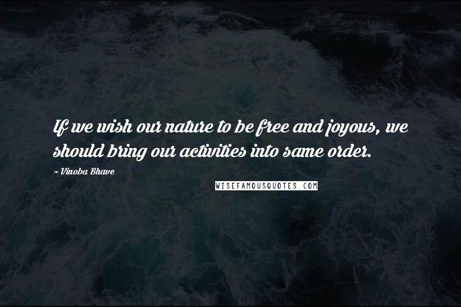 Vinoba Bhave Quotes: If we wish our nature to be free and joyous, we should bring our activities into same order.