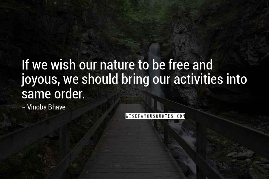 Vinoba Bhave Quotes: If we wish our nature to be free and joyous, we should bring our activities into same order.