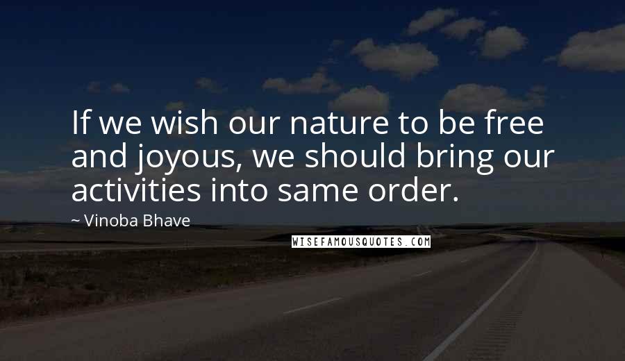 Vinoba Bhave Quotes: If we wish our nature to be free and joyous, we should bring our activities into same order.