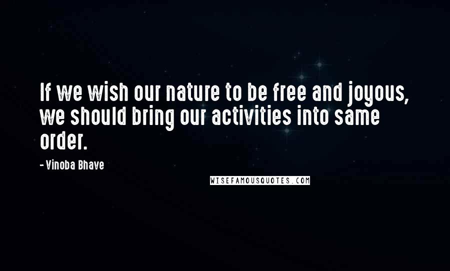 Vinoba Bhave Quotes: If we wish our nature to be free and joyous, we should bring our activities into same order.