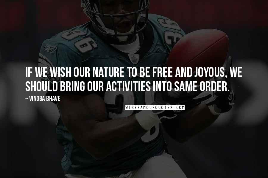 Vinoba Bhave Quotes: If we wish our nature to be free and joyous, we should bring our activities into same order.