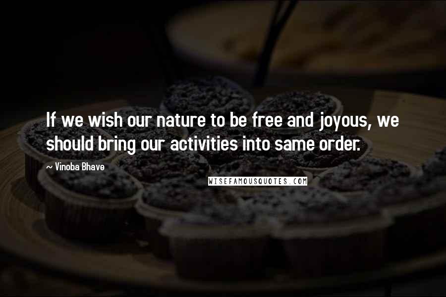 Vinoba Bhave Quotes: If we wish our nature to be free and joyous, we should bring our activities into same order.
