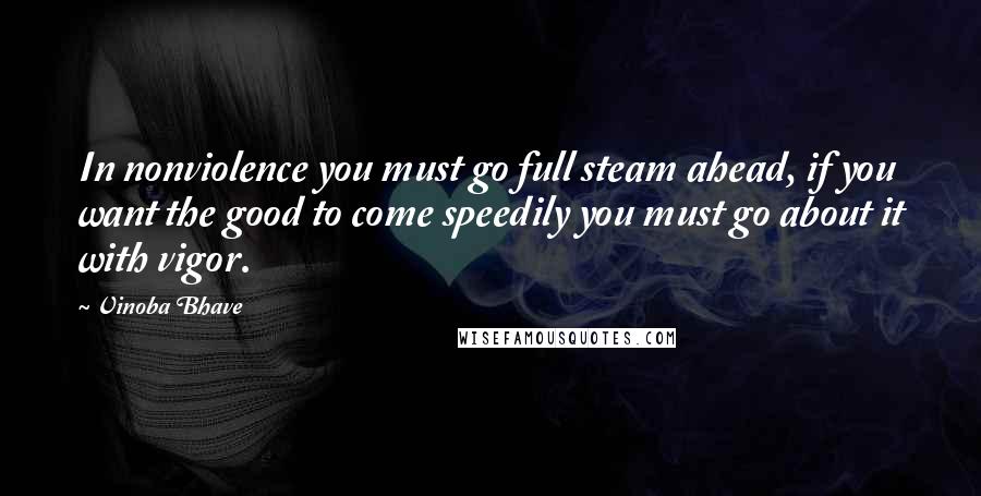 Vinoba Bhave Quotes: In nonviolence you must go full steam ahead, if you want the good to come speedily you must go about it with vigor.