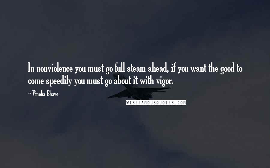 Vinoba Bhave Quotes: In nonviolence you must go full steam ahead, if you want the good to come speedily you must go about it with vigor.