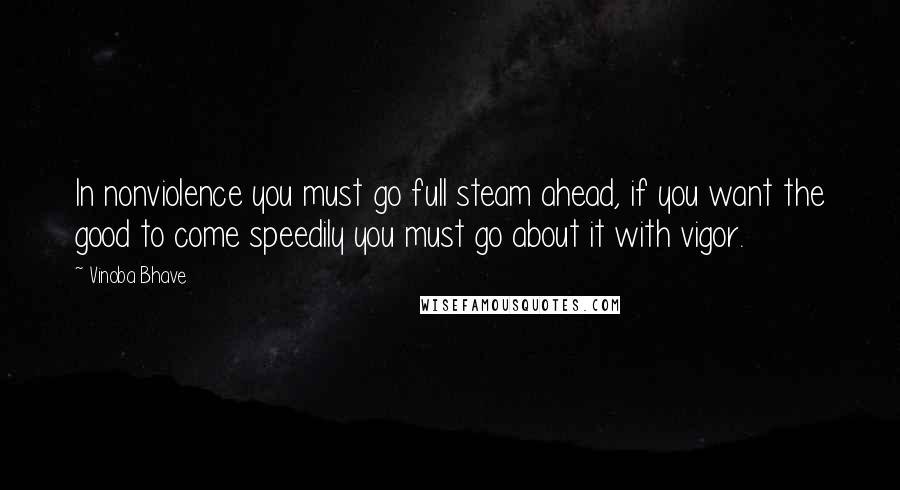 Vinoba Bhave Quotes: In nonviolence you must go full steam ahead, if you want the good to come speedily you must go about it with vigor.