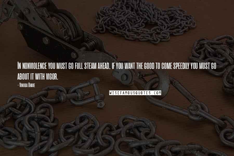 Vinoba Bhave Quotes: In nonviolence you must go full steam ahead, if you want the good to come speedily you must go about it with vigor.