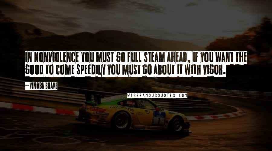 Vinoba Bhave Quotes: In nonviolence you must go full steam ahead, if you want the good to come speedily you must go about it with vigor.