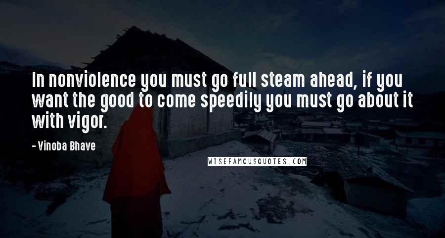 Vinoba Bhave Quotes: In nonviolence you must go full steam ahead, if you want the good to come speedily you must go about it with vigor.