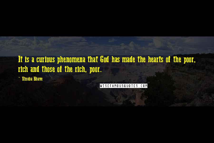 Vinoba Bhave Quotes: It is a curious phenomena that God has made the hearts of the poor, rich and those of the rich, poor.