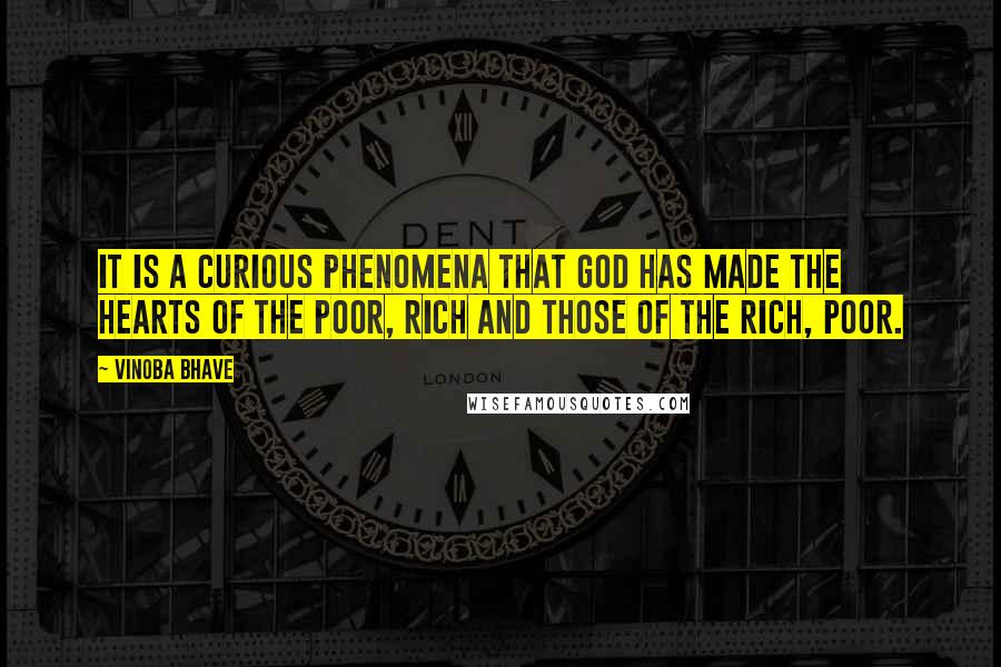 Vinoba Bhave Quotes: It is a curious phenomena that God has made the hearts of the poor, rich and those of the rich, poor.