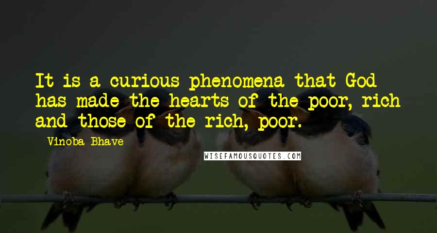 Vinoba Bhave Quotes: It is a curious phenomena that God has made the hearts of the poor, rich and those of the rich, poor.