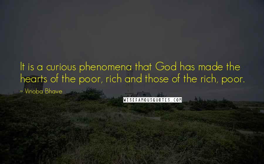 Vinoba Bhave Quotes: It is a curious phenomena that God has made the hearts of the poor, rich and those of the rich, poor.