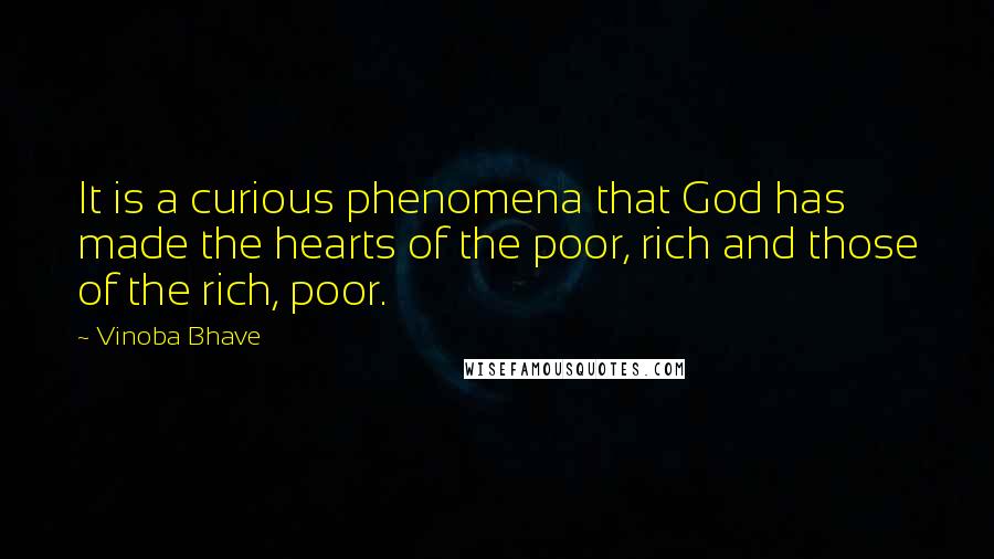 Vinoba Bhave Quotes: It is a curious phenomena that God has made the hearts of the poor, rich and those of the rich, poor.