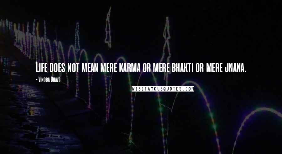 Vinoba Bhave Quotes: Life does not mean mere karma or mere bhakti or mere jnana.