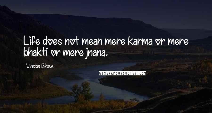 Vinoba Bhave Quotes: Life does not mean mere karma or mere bhakti or mere jnana.