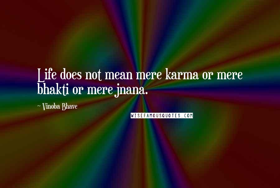 Vinoba Bhave Quotes: Life does not mean mere karma or mere bhakti or mere jnana.