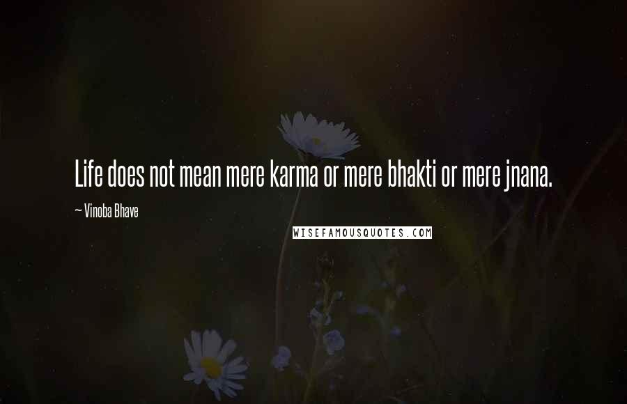 Vinoba Bhave Quotes: Life does not mean mere karma or mere bhakti or mere jnana.