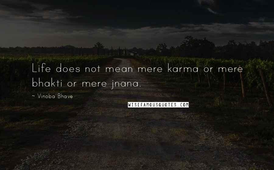 Vinoba Bhave Quotes: Life does not mean mere karma or mere bhakti or mere jnana.