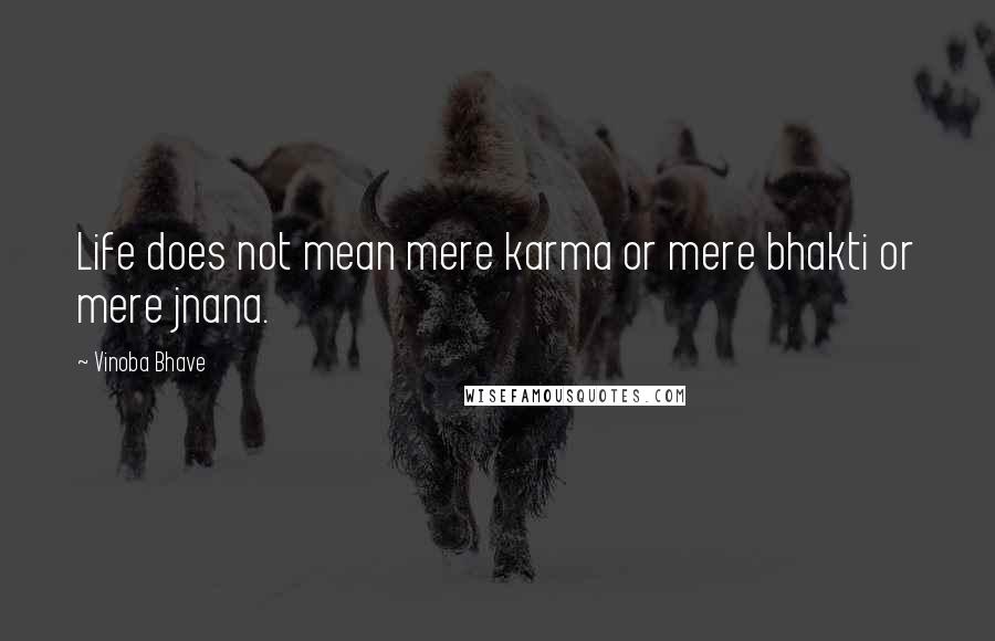 Vinoba Bhave Quotes: Life does not mean mere karma or mere bhakti or mere jnana.