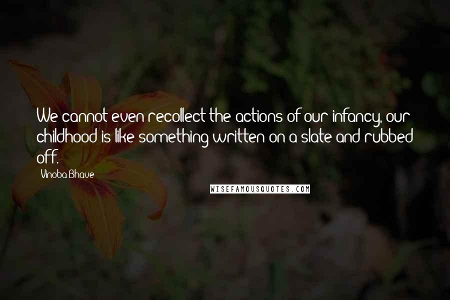 Vinoba Bhave Quotes: We cannot even recollect the actions of our infancy, our childhood is like something written on a slate and rubbed off.