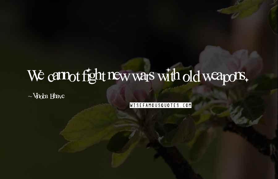 Vinoba Bhave Quotes: We cannot fight new wars with old weapons.