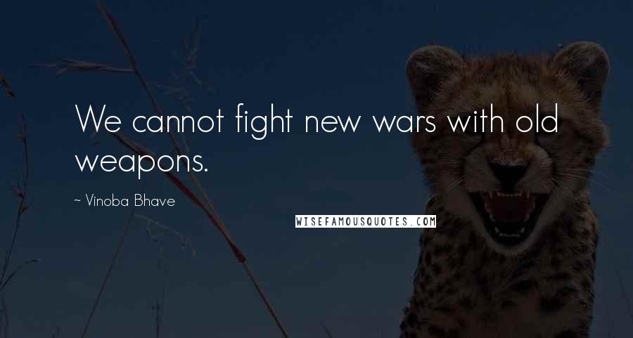 Vinoba Bhave Quotes: We cannot fight new wars with old weapons.