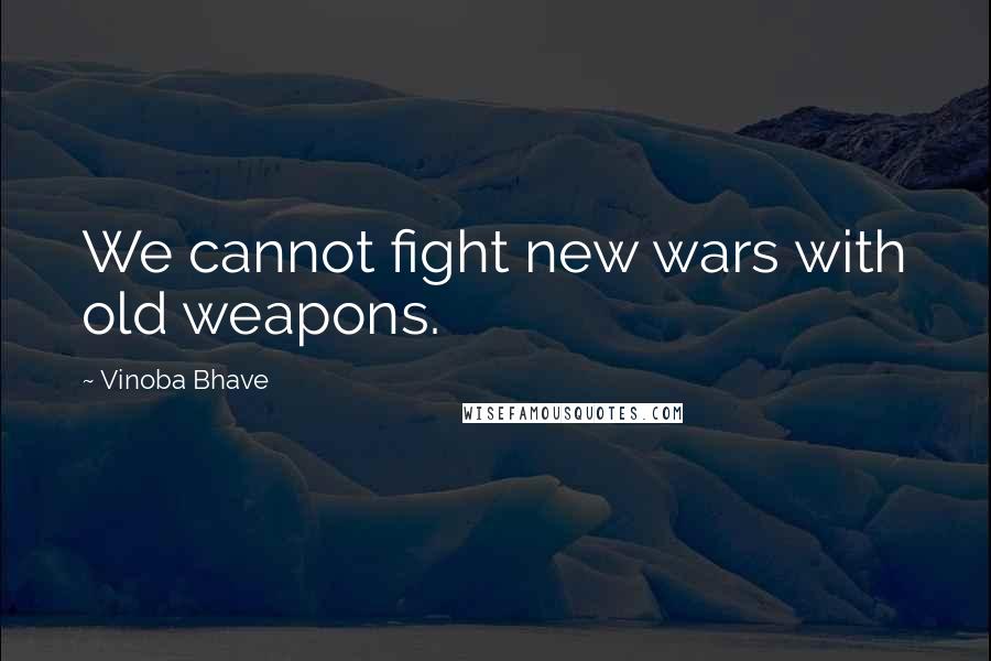 Vinoba Bhave Quotes: We cannot fight new wars with old weapons.