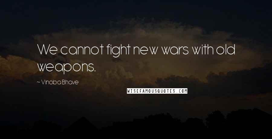 Vinoba Bhave Quotes: We cannot fight new wars with old weapons.