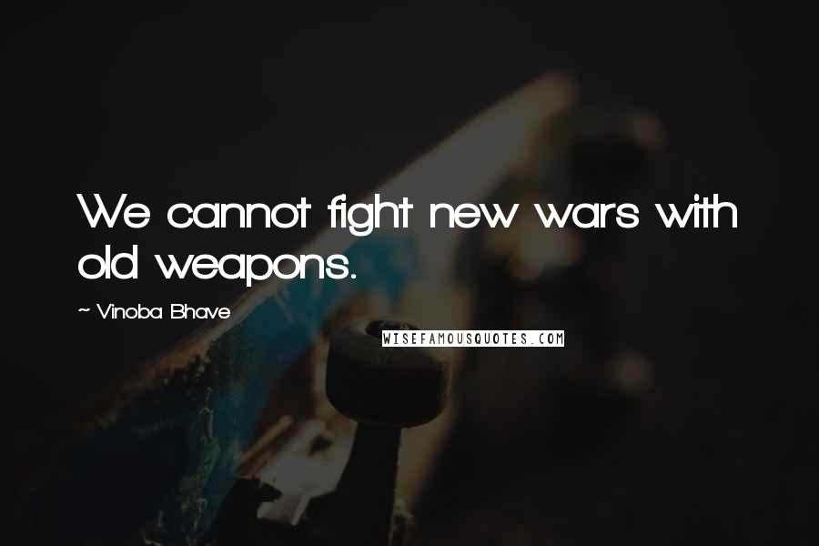 Vinoba Bhave Quotes: We cannot fight new wars with old weapons.